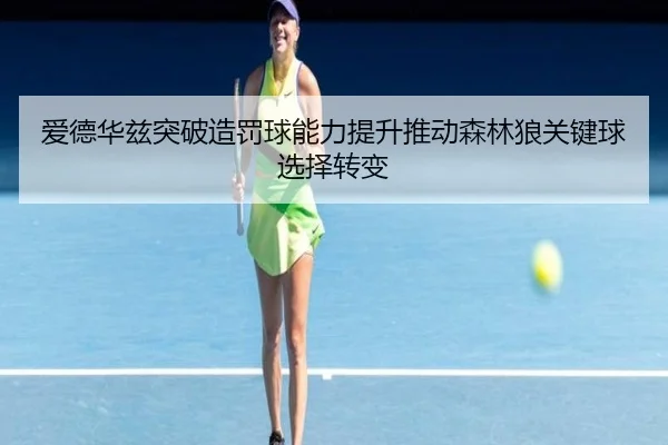 爱德华兹突破造罚球能力提升推动森林狼关键球选择转变
