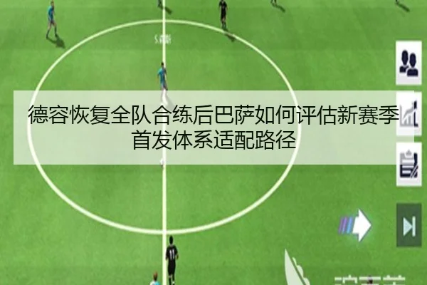 德容恢复全队合练后巴萨如何评估新赛季首发体系适配路径