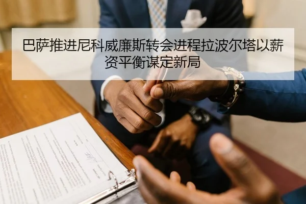 巴萨推进尼科威廉斯转会进程拉波尔塔以薪资平衡谋定新局